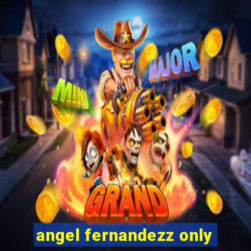 angel fernandezz only